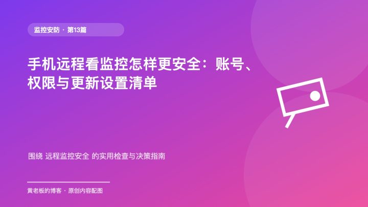 手机远程看监控怎样更安全：账号、权限与更新设置清单